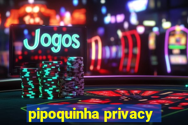 pipoquinha privacy